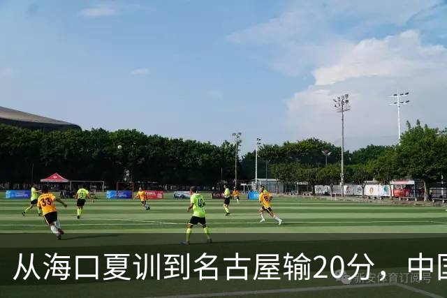 从海口夏训到名古屋输20分，中国男篮这个夏天到底值几分？