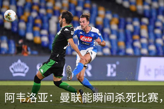 阿韦洛亚：曼联能瞬间杀死比赛，拉什福德库尼亚B费等都喜欢前插